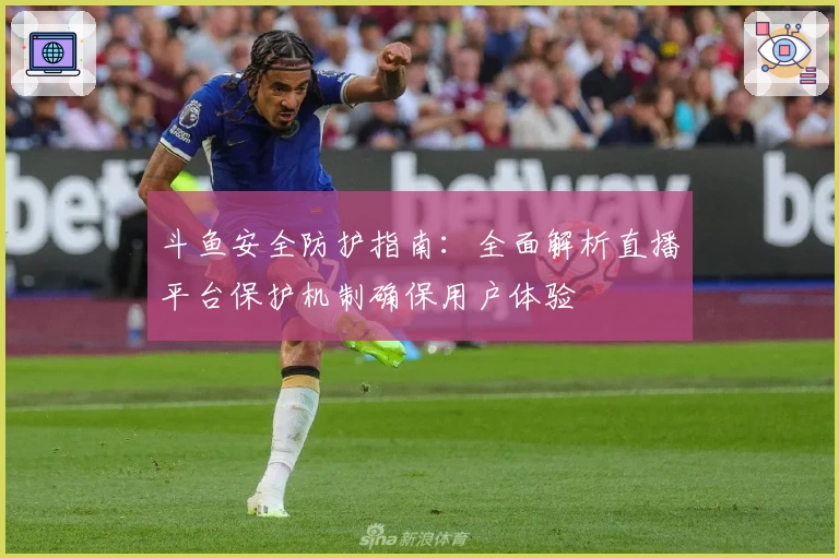 斗鱼安全防护指南：全面解析直播平台保护机制确保用户体验