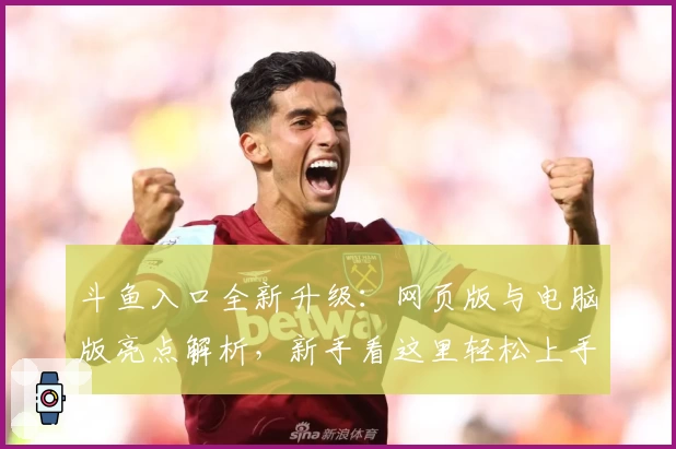 斗鱼入口全新升级：网页版与电脑版亮点解析，新手看这里轻松上手