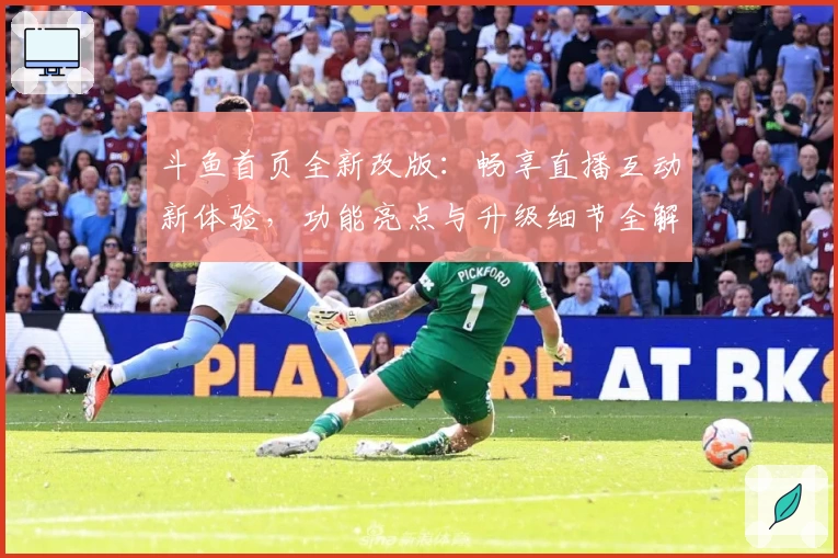 斗鱼首页全新改版：畅享直播互动新体验，功能亮点与升级细节全解析