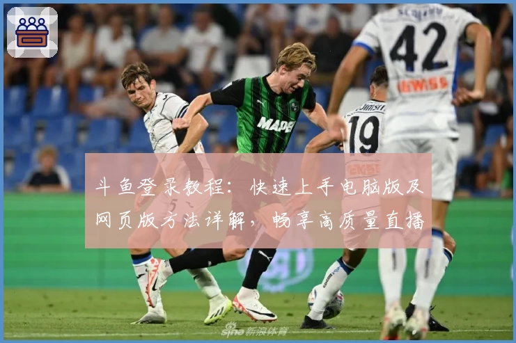 斗鱼登录教程：快速上手电脑版及网页版方法详解，畅享高质量直播体验