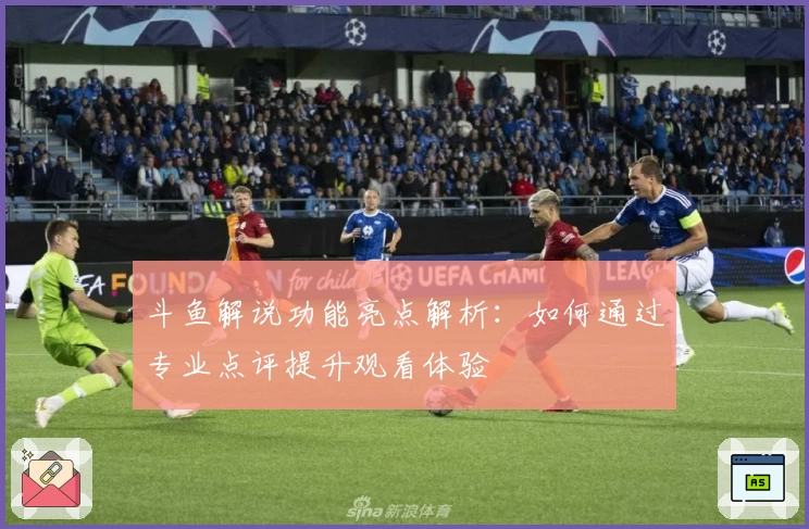 斗鱼解说功能亮点解析：如何通过专业点评提升观看体验