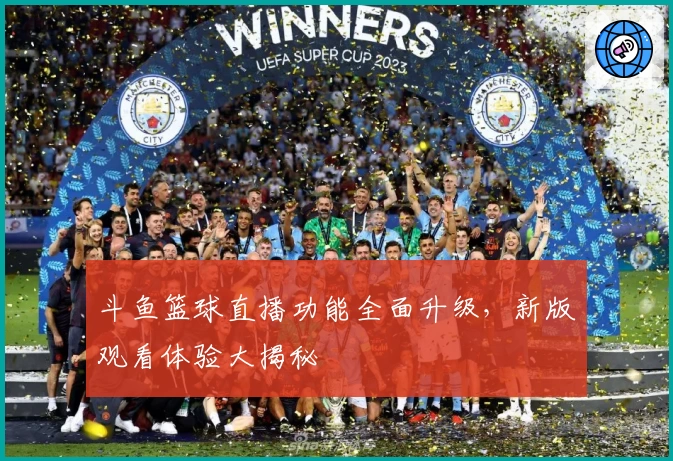 斗鱼篮球直播功能全面升级,新版观看体验大揭秘