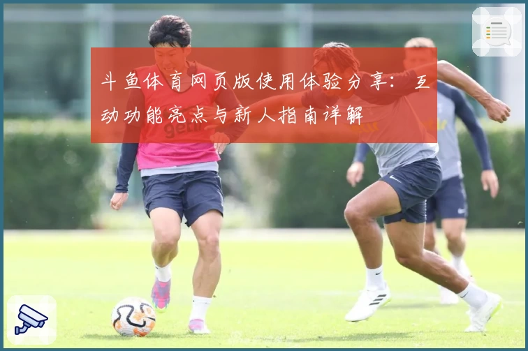 斗鱼体育网页版使用体验分享:互动功能亮点与新人指南详解