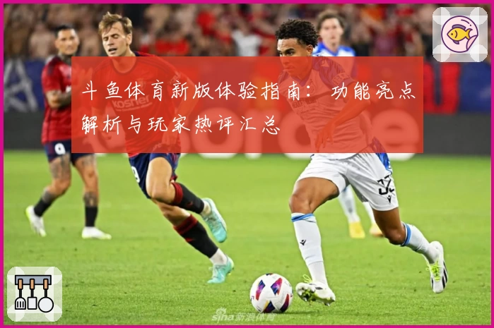 斗鱼体育新版体验指南：功能亮点解析与玩家热评汇总