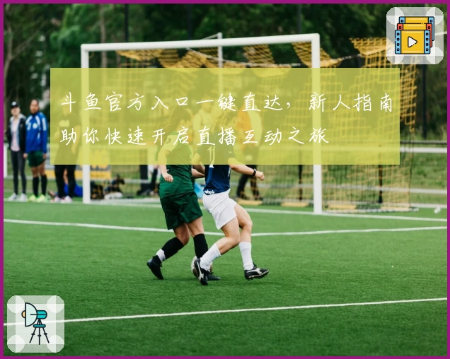 斗鱼官方入口一键直达，新人指南助你快速开启直播互动之旅